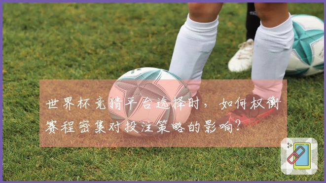 世界杯竞猜平台选择时，如何权衡赛程密集对投注策略的影响？