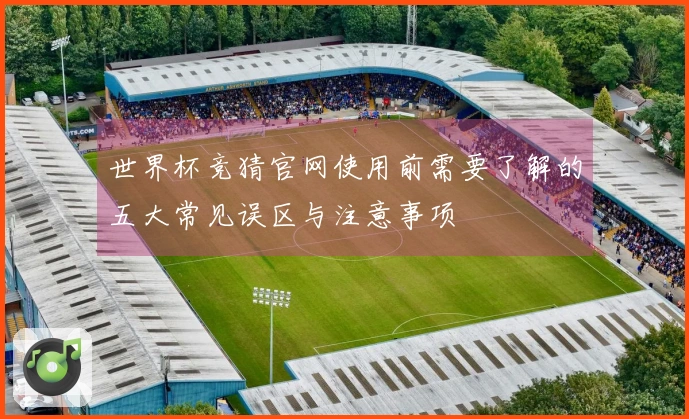 世界杯竞猜官网使用前需要了解的五大常见误区与注意事项