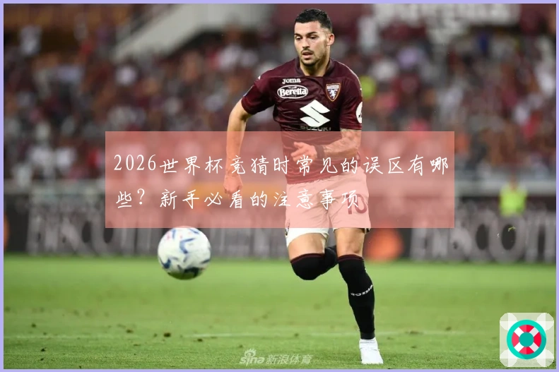 2026世界杯竞猜时常见的误区有哪些？新手必看的注意事项